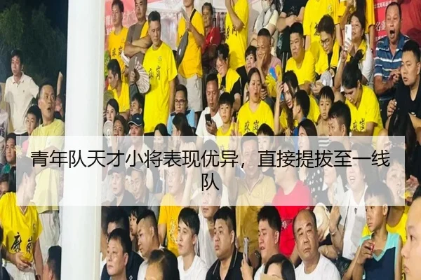 青年队天才小将表现优异，直接提拔至一线队
