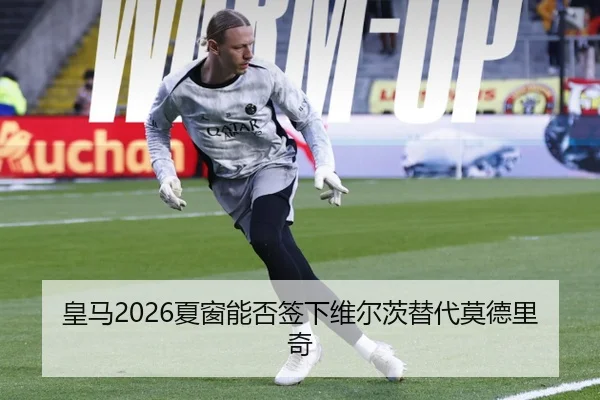 皇马2026夏窗能否签下维尔茨替代莫德里奇