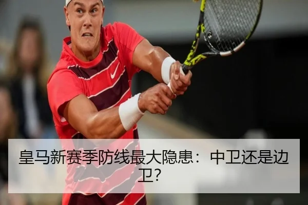 皇马新赛季防线最大隐患：中卫还是边卫？